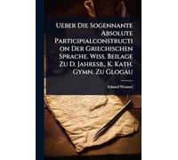 Ueber Die Sogennante Absolute Participialconstruction Der Griechischen Sprache. Wiss. Beilage Zu D. Jahresb., K. Kath. Gymn. Zu Glogau
