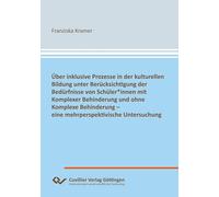 Über inklusive Prozesse in der kulturellen Bildung unter Berücksichtigung der Bedürfnisse von Schüler*innen mit Komplexer Behinderung und ohne ... - eine mehrperspektivische Untersuchung