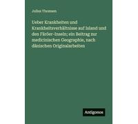 Ueber Krankheiten und Krankheitsverhältnisse auf Island und den Färöer-Inseln; ein Beitrag zur medicinischen Geographie, nach dänischen Originalarbeiten