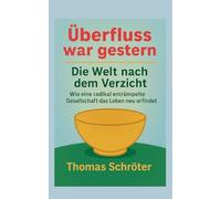Überfluss war gestern: Die Welt nach dem Verzicht Wie eine radikal entrümpelte Gesellschaft das Leben neu erfindet
