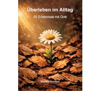 Überleben im Alltag: 50 Erlebnisse mit Gott