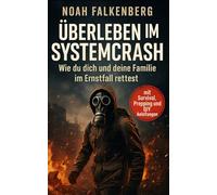 Überleben im Systemcrash: Wie du dich und deine Familie im Ernstfall rettest (mit Survival, Prepping und DIY Anleitungen)