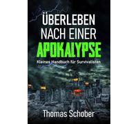 Überleben nach einer Apokalypse - Kleines Handbuch für Survivalisten: Survival Guide für Prepper, Survivalisten für Krisensituationen, Krisenzeiten, Katastrophenfälle und packende Prepping-Tipps