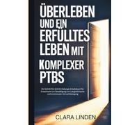 Überleben und ein erfülltes Leben mit komplexer PTBS: Ein Schritt-für-Schritt-Heilungs-Arbeitsbuch für Erwachsene zur Bewältigung von Langzeittrauma und emotionaler Vernachlässigung