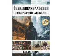Überlebenshandbuch - Europäische Ausgabe: Praktische Techniken, mentale Strategien und bewährte Methoden für Wald, Stadt und Krisensituationen.