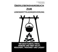 Überlebenshandbuch zur Lebensmittelkonservierung.: Wie man Fleisch, Fisch, Gemüse und Obst salzt, räuchert, trocknet und lagert