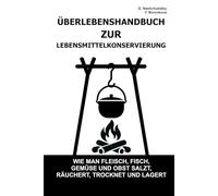 Überlebenshandbuch zur Lebensmittelkonservierung.: Wie man Fleisch, Fisch, Gemüse und Obst salzt, räuchert, trocknet und lagert