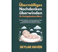 Übermäßiges Nachdenken überwinden für frischgebackene Eltern: Einfache Hilfsmittel, um Stress abzubauen, Ängste zu bewältigen und ein glückliches Baby großzuziehen, ohne den Verstand zu verlieren