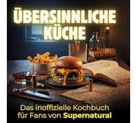 Übersinnliche Küche: Das inoffizielle Kochbuch für Fans von Supernatural