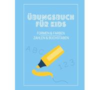 Übungsbuch für Kids: Formen - Farben - Zahlen - Buchstaben