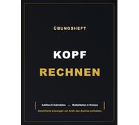 ÜBUNGSHEFT - KOPFRECHNEN: Addition & Subtraktion - Multiplikation & Division - Lösungen enthalten