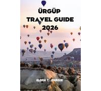 ÜRGÜP TRAVEL GUIDE 2026: The Ultimate and Most Updated Handbook for Discovering Cappadocia’s Hidden Valleys, Cave Hotels, Fairy Chimneys, Wine Culture, and Unforgettable Adventures