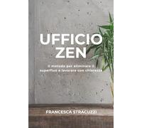Ufficio Zen: Il metodo per eliminare il superfluo e lavorare con chiarezza