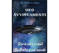 UFO AVVISTAMENTI - storie vere e reali in Italia e nel mondo: Le prove concrete, I fatti più attendibili sulla presenza degli UFO - dagli archivi del KGB e del Pentagono