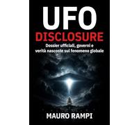 UFO Disclosure: Dossier uﬃciali, governi e verità nascoste sul fenomeno globale