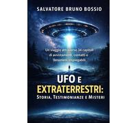 UFO e Extraterrestri: Storia, Testimonianze e Misteri: Un viaggio attraverso 34 capitoli di avvistamenti, contatti e fenomeni inspiegabili.