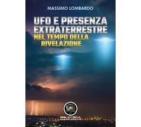 UFO E Presenza Extraterrestre Nel Tempo Della Rivelazione di Massimo Lombardo,