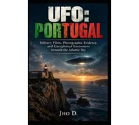 UFO: PORTUGAL: Military Pilots, Photographic Evidence, and Unexplained Encounters beneath the Atlantic Sky