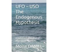 UFO - USO The Endogenous Hypothesis: A Rational Exploration of Abyssal Intelligences