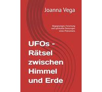 UFOs - Rätsel zwischen Himmel und Erde: Begegnungen, Forschung und spirituelle Deutungen eines Phänomens