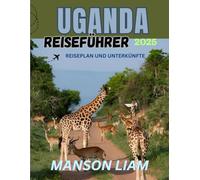 UGANDA REISEFÜHRER 2025: Aufenthalte, Küche, Kultur und Abenteuer - alles in einem Reiseführer
