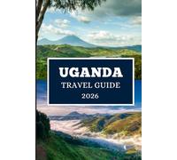 UGANDA TRAVEL GUIDE 2026: Journeys Through Africa’s Pearl of Wonder