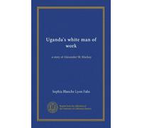 Uganda's white man of work: a story of Alexander M. Mackay