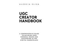 UGC Creator Handbook: A Comprehensive Guide to Building Your Personal Brand and Succeeding in the Digital Marketplace: How to Be a UGC Creator Handbook