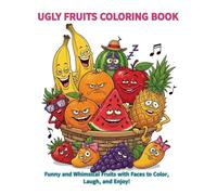 UGLY FRUITS COLORING BOOK: Funny and Whimsical Fruits with Faces to Color, Laugh, and Enjoy!