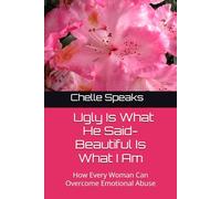 Ugly Is What He Said-Beautiful Is What I Am: How Every Woman Can Overcome Emotional Abuse
