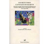 Ugo Betti today. L'attualità di Ugo Betti. Atti del Convegno internazionale del Dip.to di italiano dell'University of Strathclyde (Glasgow, 24-25 aprile 2008)