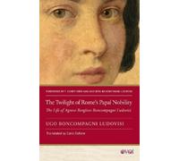 The Twilight of Rome's Papal Nobility: The Life of Agnese Borghese Boncompagni Ludovisi (Other Voices of Italy)