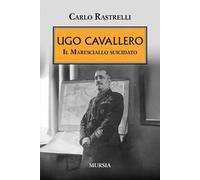 Ugo Cavallero. Il maresciallo suicidato