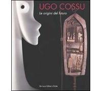 Ugo Cossu. Le origini del futuro. Catalogo della mostra (Roma, 19 settembre-15 ottobre 2009). Ediz. italiana e inglese