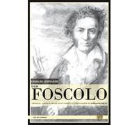 Ugo Foscolo. Imprese, amori e opere di un ribelle - [Edizioni della Sera]