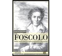 Ugo Foscolo. Imprese, amori e opere di un ribelle - Leonardi Giorgio
