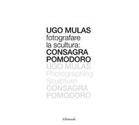 Ugo Mulas. Fotografare la scultura: Consagra Pomodoro. Ediz. italiana e inglese