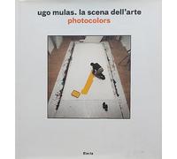 Ugo Mulas. La scena dell'arte. Photocolors. Ediz. illustrata