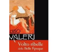 Ugo Valeri. Volto ribelle della Belle Èpoque. Ediz. illustrata