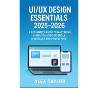 UI/UX Design Essentials 2025-2026: A Beginner's Guide to Mastering Figma for User-Friendly Interfaces and Prototypes