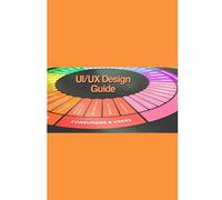 UI/UX Design Guide: 100+ Topics and Concepts for User Interface Development and User Experience Delivery