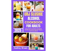 UJR SLUSHIE ALCOHOL COOKBOOK FOR ADULTS 2025: Easy Frozen Cocktails and Spiked Slushies for Parties Smooth Sipping with Every Blend