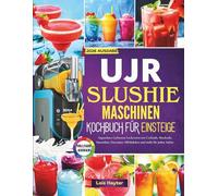 UJR SlushieMaschinen Kochbuch für Einsteige: Anpassbare Gefrorene Leckereien wie Cocktails, Mocktails, Smoothies, Eiscremes, Milchshakes und mehr für jeden Anlass