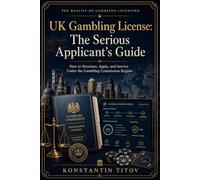 UK Gambling License: The Serious Applicant’s Guide: How to Structure, Apply, and Survive Under the Gambling Commission Regime