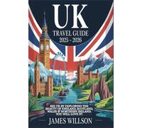 UK Travel Guide 2025 - 2026: See UK By Exploring the Beauty of England, Scotland, Wales & Northern Ireland. You will Love it!: Enduring Voyage Through England, Scotland, Wales & Northern Ireland