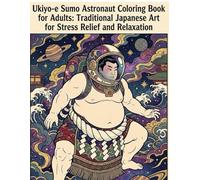 Ukiyo-e Sumo Astronaut Coloring Book for Adults: Traditional Japanese Art for Stress Relief and Relaxation: Japanese Art / Woodblock Print / Stress Relief / Mindfulness / Sumo Astronaut