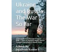 Ukraine and Russia: The War So Far: A Factual History Through 8 August 2026 - How the Invasion Began, How It Changed, and Where It Stands Today