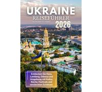 Ukraine Reiseführer 2026: Entdecken Sie Kiew, Lemberg, Odessa und Umgebung mit Kultur, Küche, Festivals und versteckten Schätzen