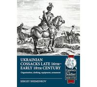 Ukrainian Cossacks Late 16th - Early 18th Century: Organisation, Clothing, Equipment, Armament