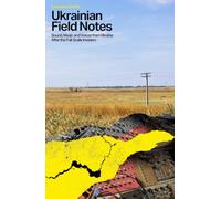 Ukrainian Field Notes: Sound, Music And Voices From Ukraine After The Full-Scale Invasion